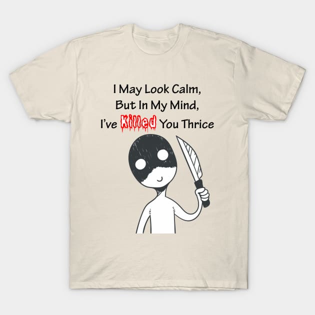 I May Look Calm, But In My Mind, I’ve Killed You Thrice T-Shirt by Art by Awais Khan